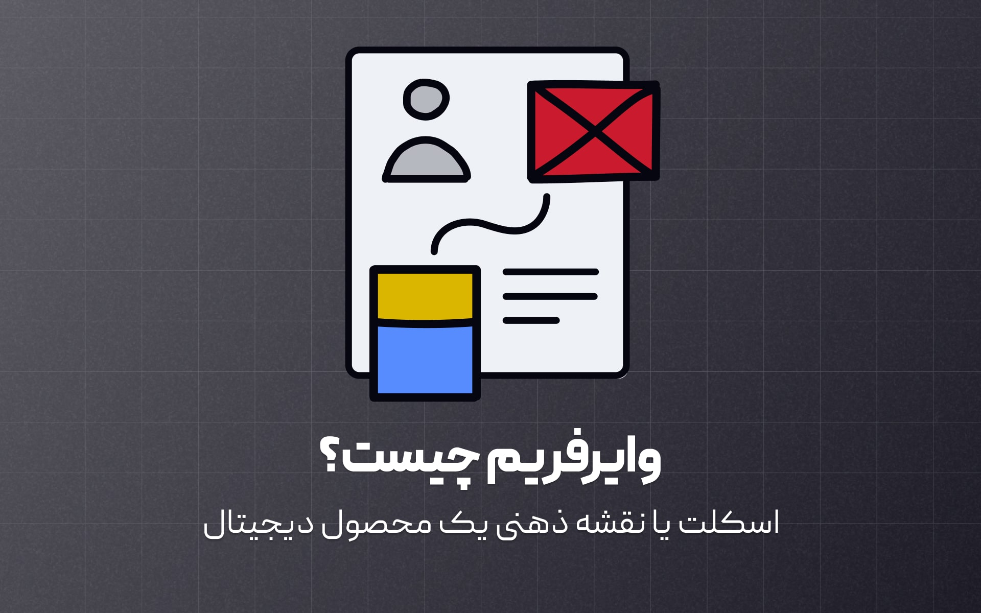 وایرفریم چیست؟ همه چیز راجب طراحی و ساخت وایرفریم موبایل و وبسایت