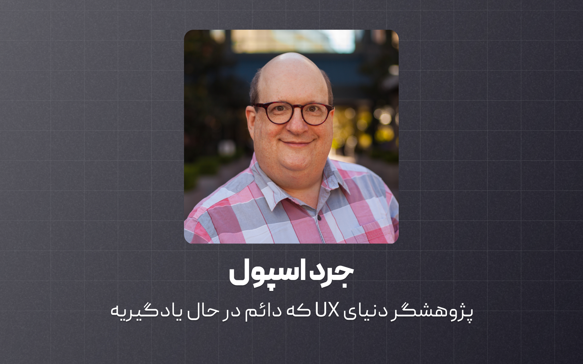 جرد اسپول، بنیان‌گذار شرکت UIE، یکی از پیشگام‌های UX و صدای اصلی طراحی بر پایه یادگیری و تحقیق واقعی کاربره.