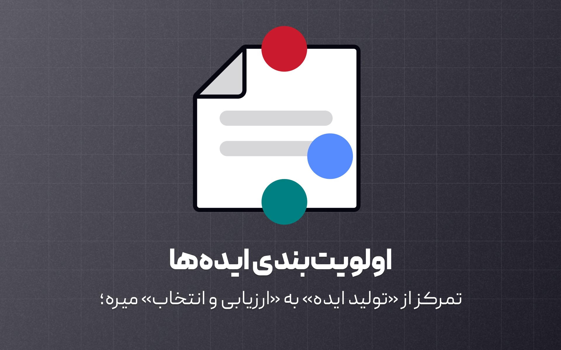 بعد از یک جلسه ایده‌پردازی شلوغ و پرانرژی، مرحله بعدی توی تفکر طراحی اینه که ایده‌ها رو مرتب و اولویت‌بندی کنیم.