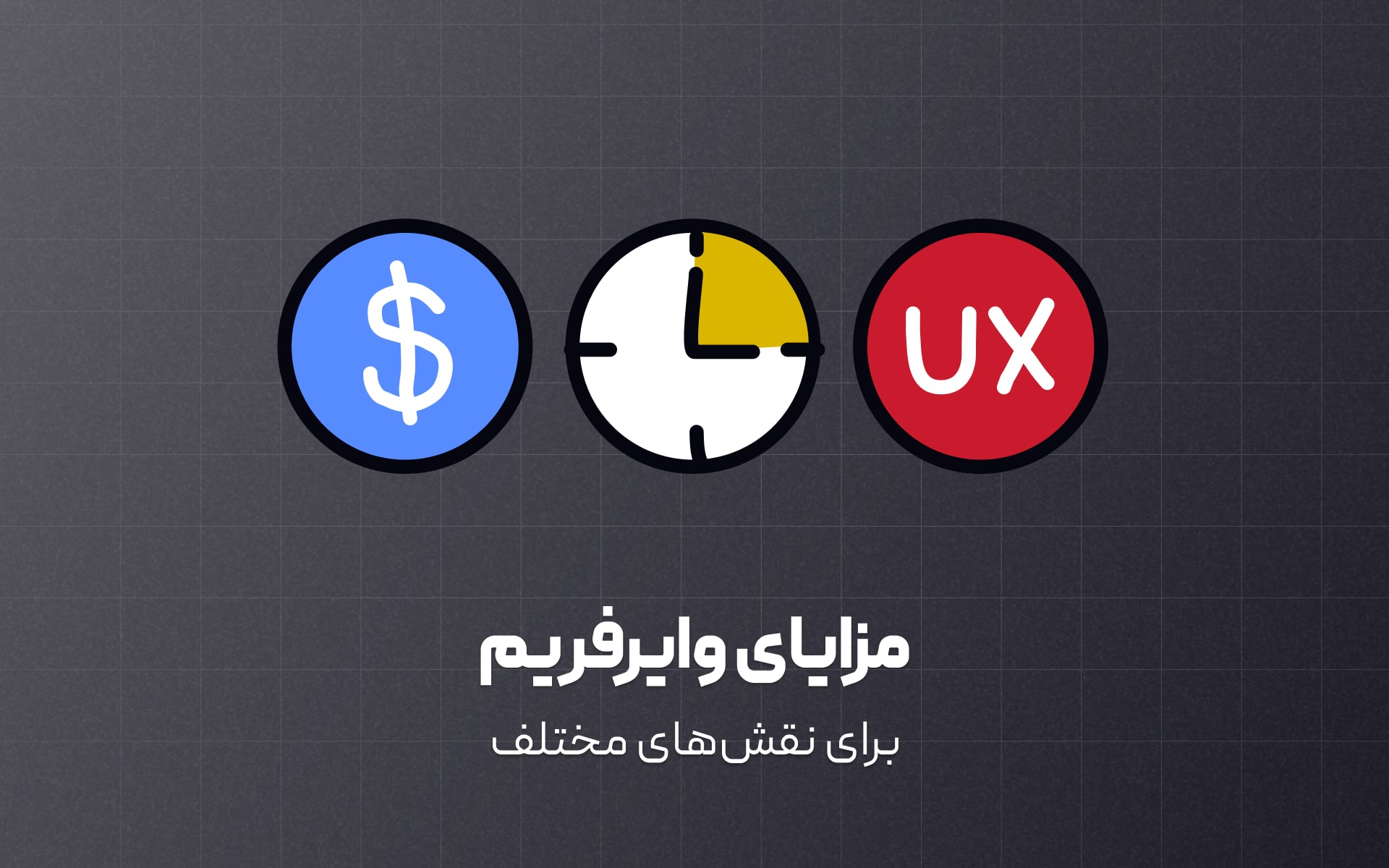 معرفی مزایا وایرفریم برای نقش های مختلف مثل طراحان، توشعه دهندگان و حتی مشتری